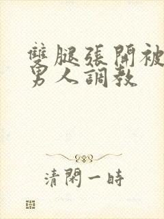 双腿张开被9个男人调教