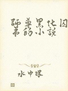 师尊黑化囚禁徒弟的小说