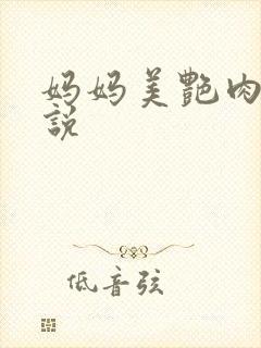 妈妈美艳肉体小说