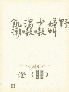 饥渴少妇野战高潮嗷嗷叫