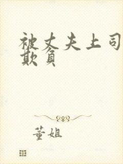 被丈夫上司连续欺负