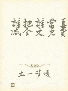 谁把谁当真无删减全文免费阅读笔趣阁