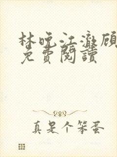 林晚江澈顾之言免费阅读