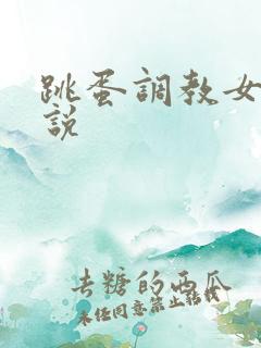 跳蛋调教女生小说