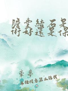 胆囊结石是动手术好还是保守治疗好