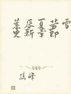 叶辰夏若雪最新更新章节