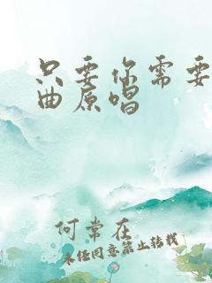 只要你需要我歌曲原唱