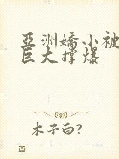 亚洲娇小被黑人巨大撑爆