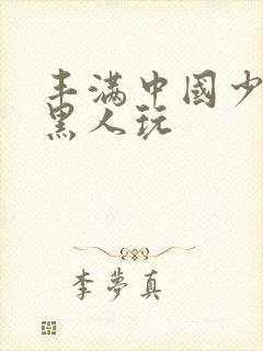 丰满中国少妇和黑人玩