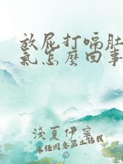 放屁打嗝肚子胀气怎么回事