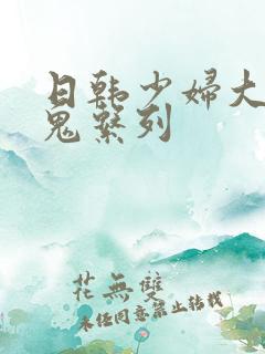 日韩少妇大战黑鬼系列