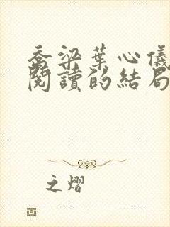 乔梁叶心仪全文阅读的结局