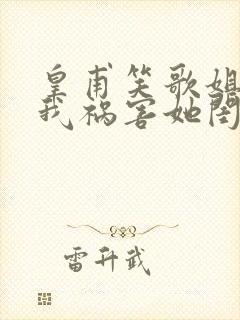 皇甫笑歌姐姐逼我祸害她闺蜜