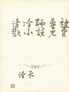 清冷师尊被迫承欢小说免费阅读