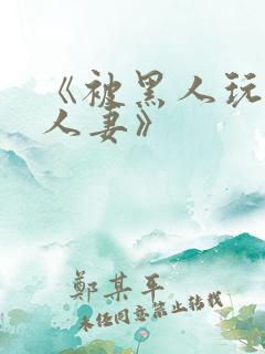 《被黑人玩弄的人妻》