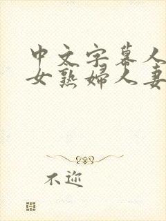 中文字幕人妻熟女熟妇人妻久久系列