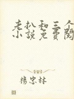 老扒和三个媳妇小说免费阅读全文