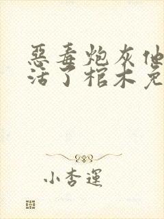 恶毒炮灰他不想活了棺木免费阅读全文