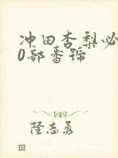 冲田杏梨必看10部番号
