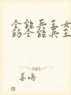 全能兵王女总裁的全能兵王