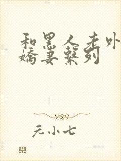 和黑人老外交换娇妻系列