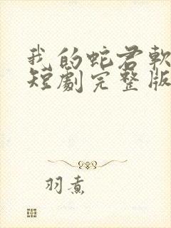 我的蛇君软又妖短剧完整版