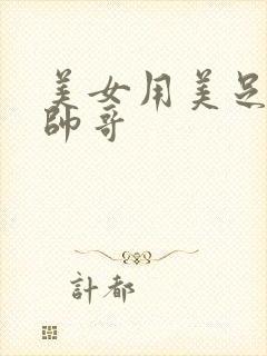 美女用美足勾引帅哥