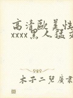 高清欧美性猛交xxxx黑人猛交亚洲欧