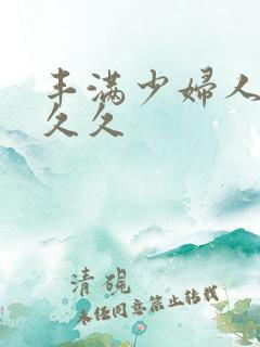 丰满少妇人妻久久久