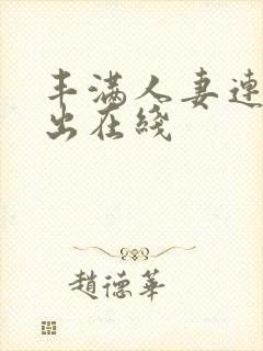 丰满人妻连续中出在线