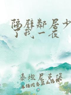 隔壁邻居少妇陪了我一夜