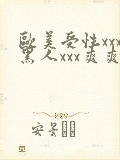 欧美受性xxx黑人xxx爽爽爽