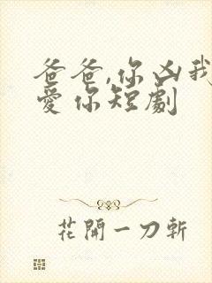 爸爸,你凶我也爱你短剧