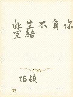 此生不负你情深完结