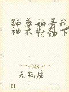 师尊她看我的眼神不对劲下载txt全文下载