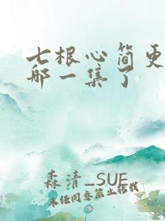 七根心简更新到哪一集了