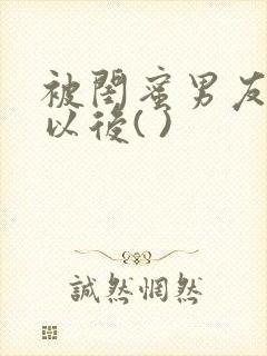 被闺蜜男友上错以后( )