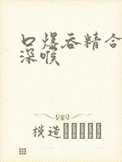 口爆吞精合集之深喉