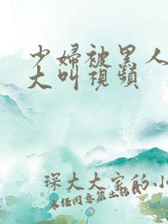 少妇被黑人嗷嗷大叫视频