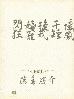 闪婚后千亿老公狂宠我短剧免费