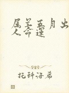 属羊五月出生的人命运