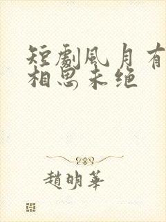 短剧风月有意,相思未绝