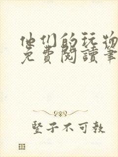 他们的玩物全文免费阅读笔趣阁