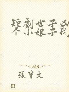 短剧世子凶猛这个小娘子我抢定了完整版