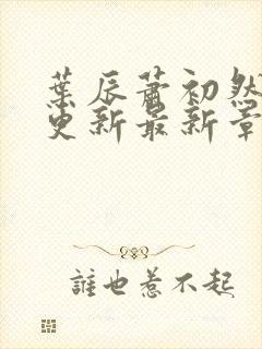 叶辰萧初然刚刚更新最新章节免费阅读全文