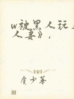 w被黑人玩弄的人妻》,