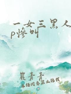 一女三黑人玩4p惨叫