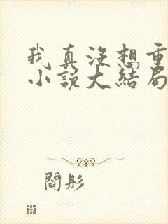 我真没想重生啊小说大结局怎么样