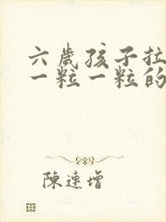 六岁孩子拉粑粑一粒一粒的硬颗粒