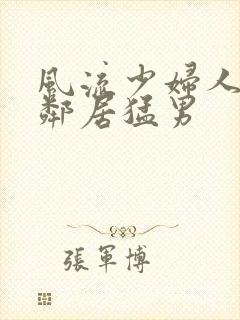 风流少妇人妻被邻居猛男